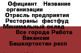 Официант › Название организации ­ Lubimrest › Отрасль предприятия ­ Рестораны, фастфуд › Минимальный оклад ­ 30 000 - Все города Работа » Вакансии   . Башкортостан респ.